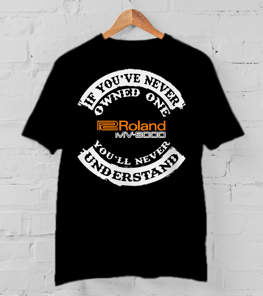 If You've Never Owned One You'll Never Understand Roland MV-8000 T-Shirt