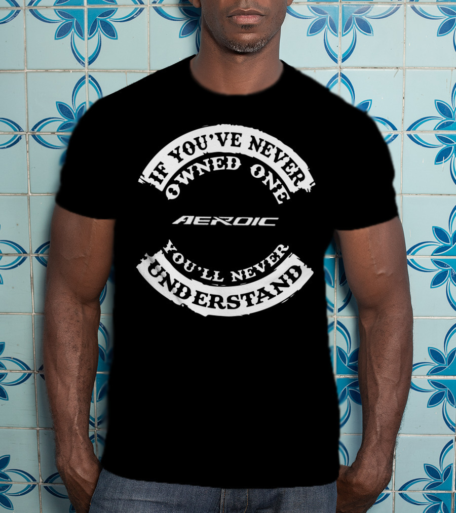 Aeroic If You've Never Owned One You'll Never Understand T-Shirt