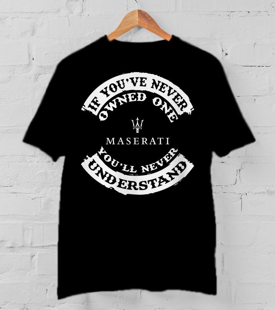 If You've Never Owned One You'll Never Understand Maserati T-Shirt