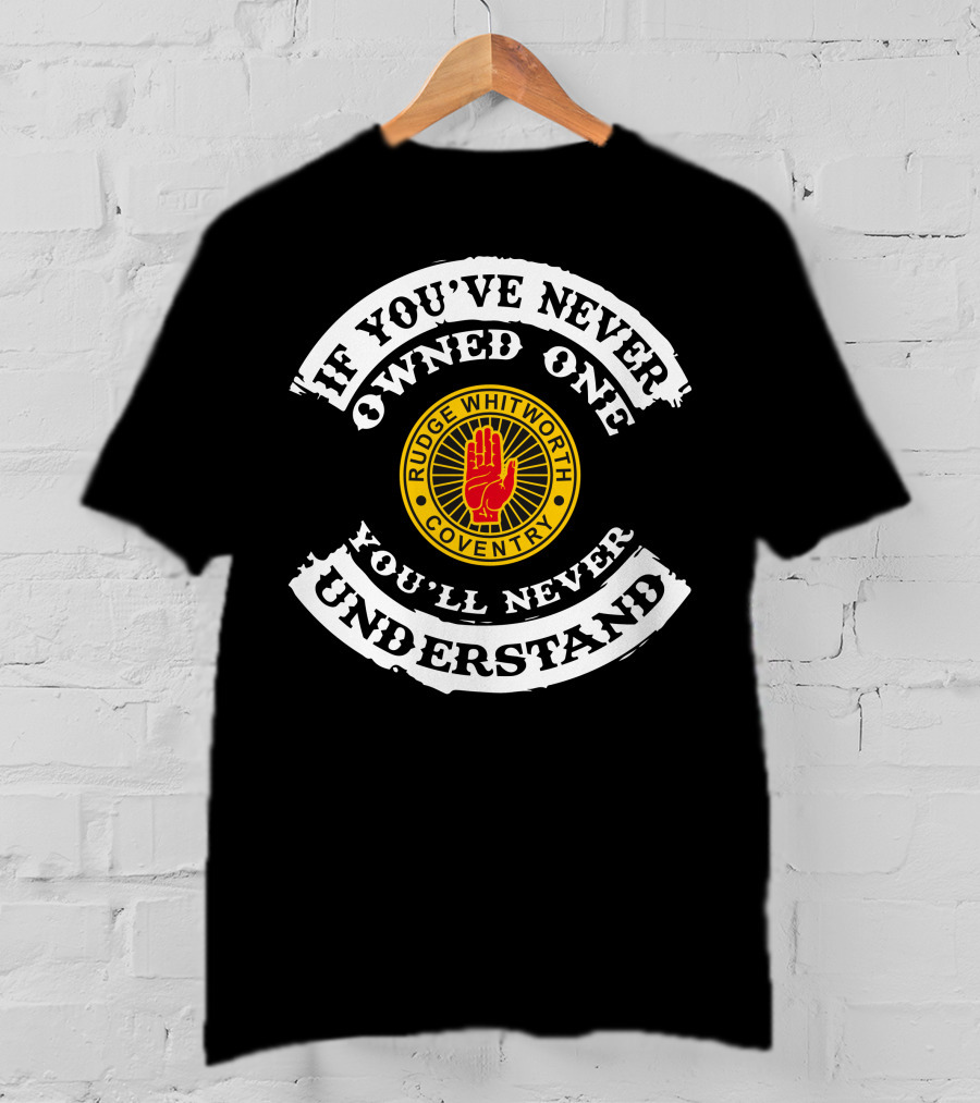 If You've Never Owned One You'll Never Understand Rudge Whitworth Coventry T-Shirt