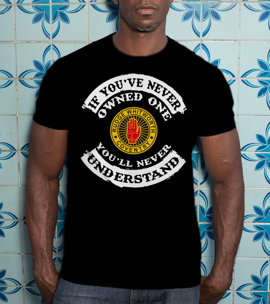 If You've Never Owned One You'll Never Understand Rudge Whitworth Coventry T-Shirt