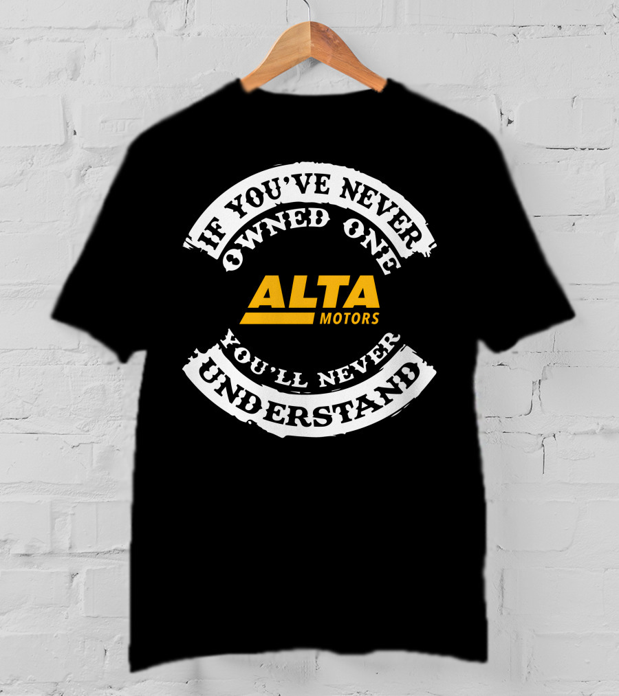 If You've Never Owned One Alta Motors You'll Never Understand T-Shirt