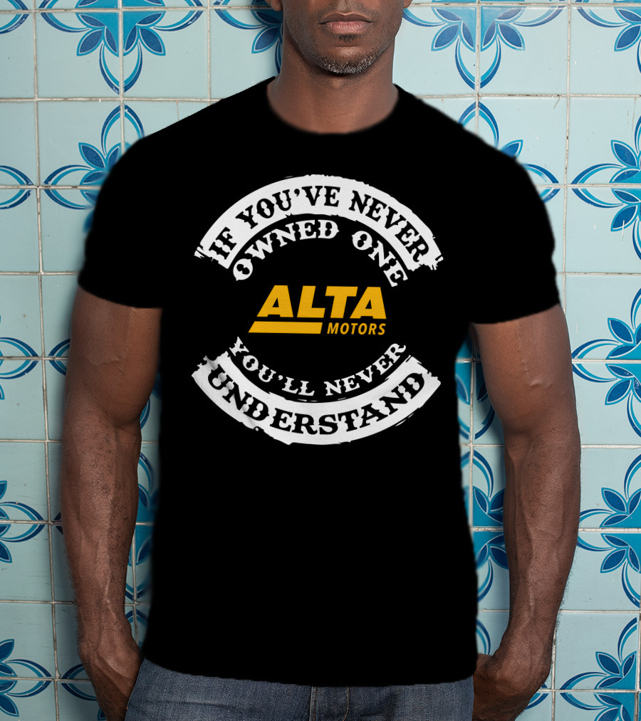 If You've Never Owned One Alta Motors You'll Never Understand T-Shirt