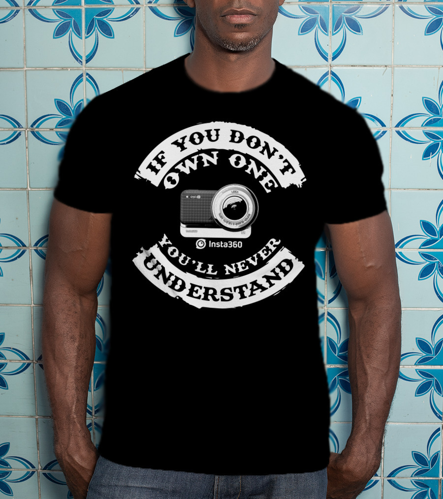 Insta360 If You Don't Own One You'll Never Understand T-Shirt