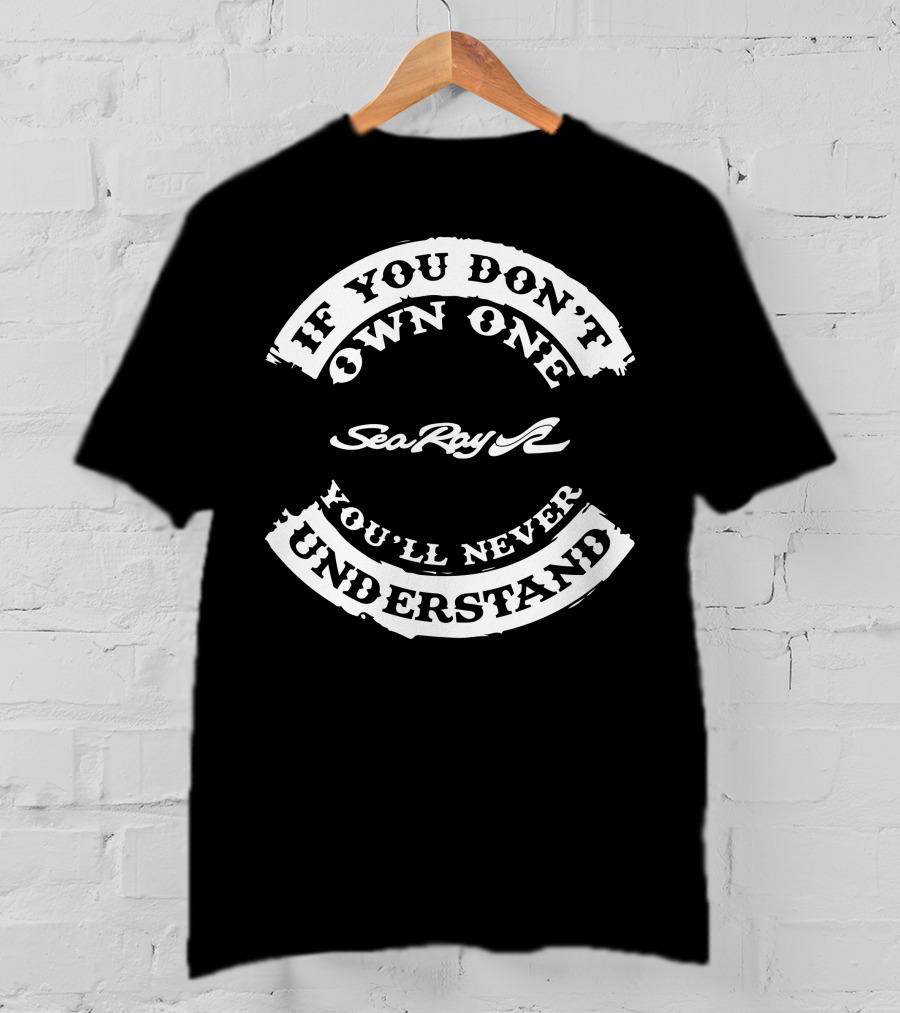 If You Don't Own One Sea Ray You'll Never Understand T-Shirt