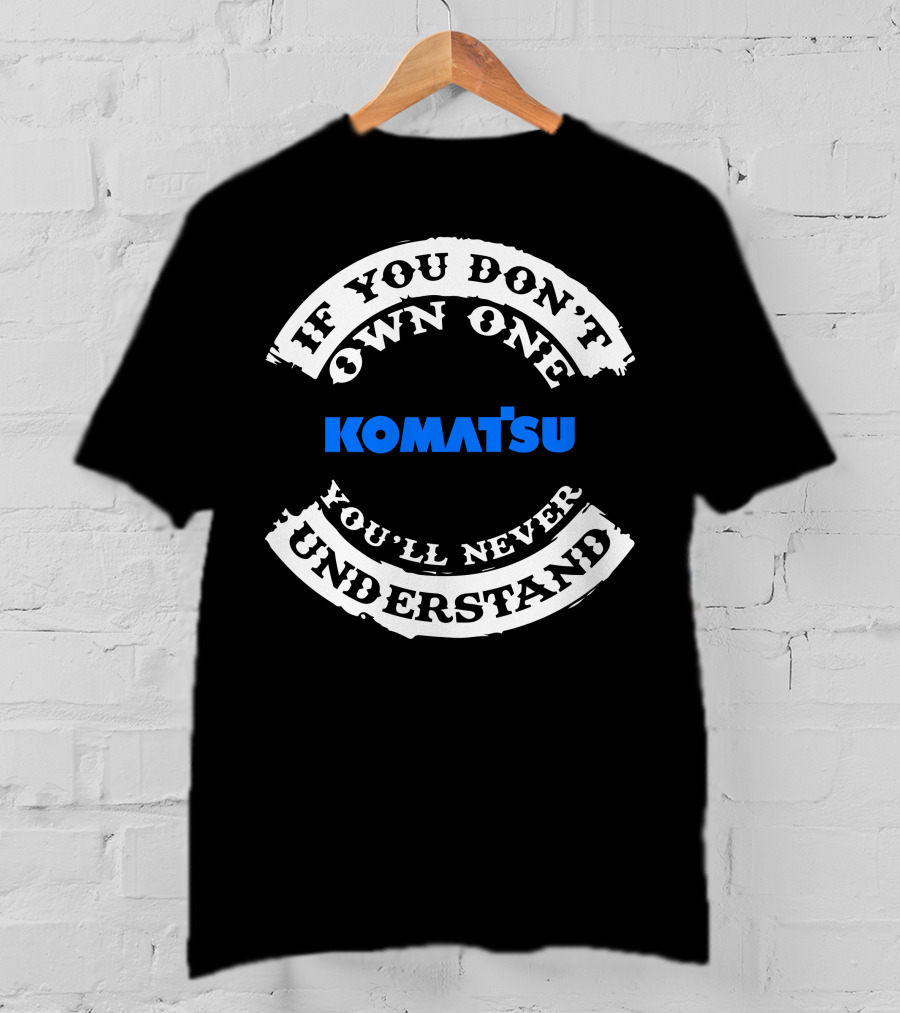 If You Don't Own One Komatsu You'll Never Understand T-Shirt
