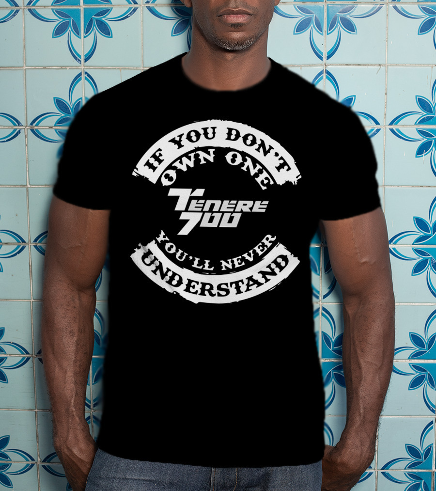 If You Don't Own One You'll Never Understand Tenere 700 T-Shirt