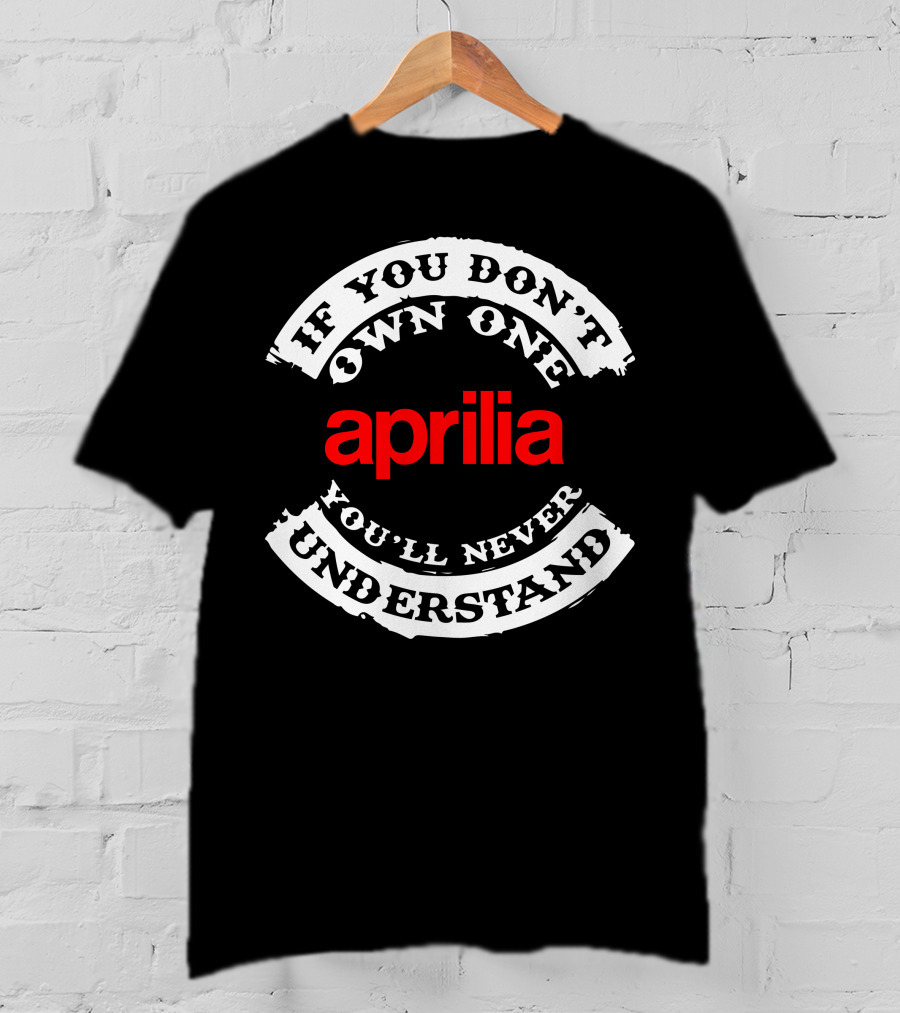 If You Don't Own One You'll Never Understand Aprilia T-Shirt
