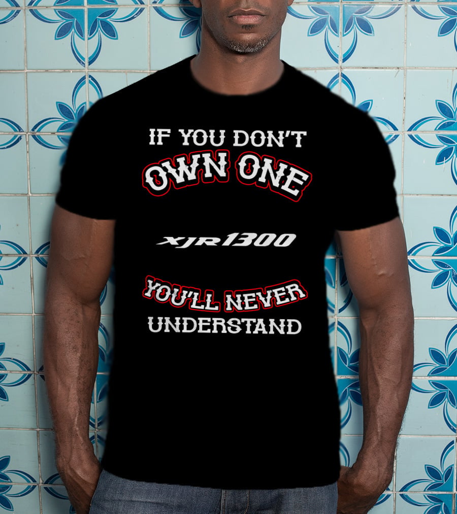 If You Don't Own One Xjr 1300 You'll Never Understand T-Shirt