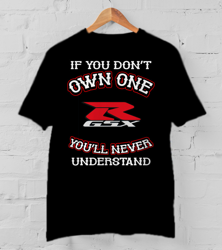 If You Don't Own One GSXR You'll Never Understand T-Shirt