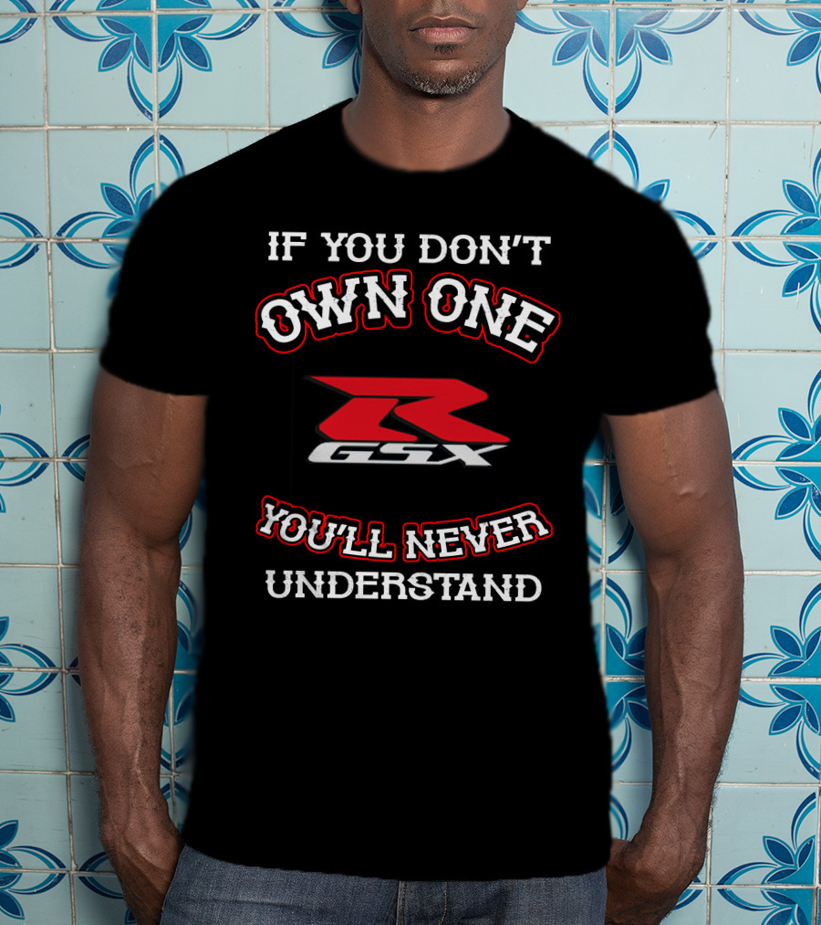 If You Don't Own One GSXR You'll Never Understand T-Shirt