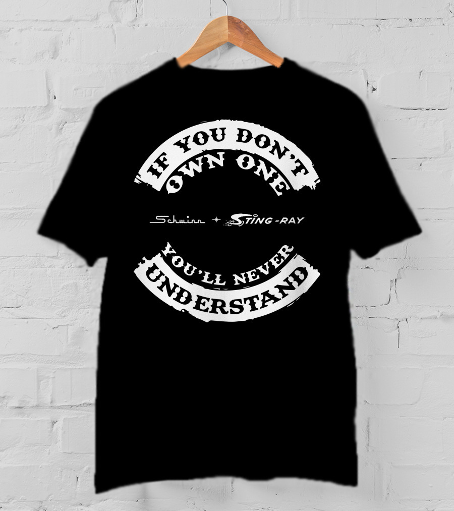 If You Don't Own One Schwinn Sting-Ray You'll Never Understand T-Shirt