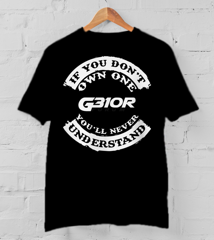 If You Don't Own One You'll Never Understand G310R Forum T-Shirt