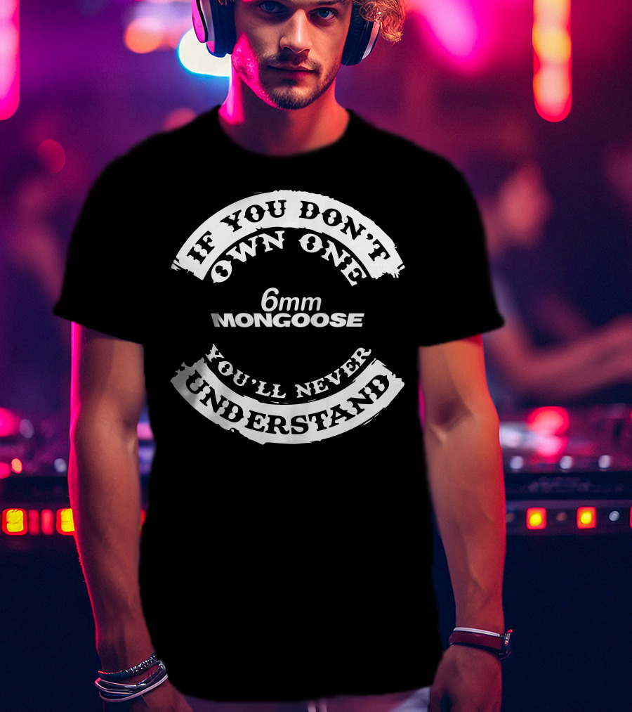 If You Don't Own One 6mm Mongoose You'll Never Understand T-Shirt