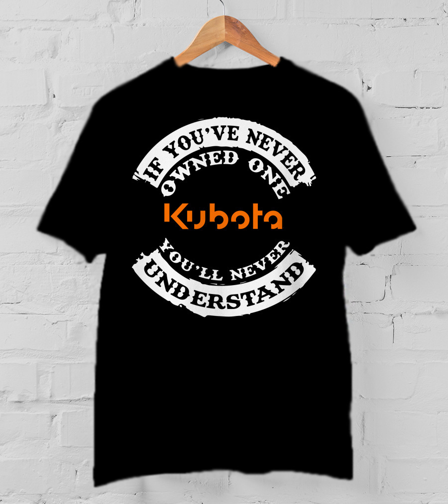 Kubota If You've Never Owned One You'll Never Understand T-Shirt