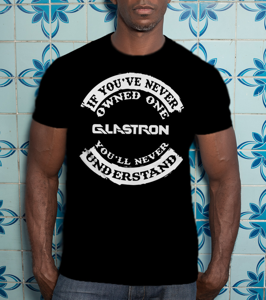 If You've Never Owned One Glastron You'll Never Understand T-Shirt