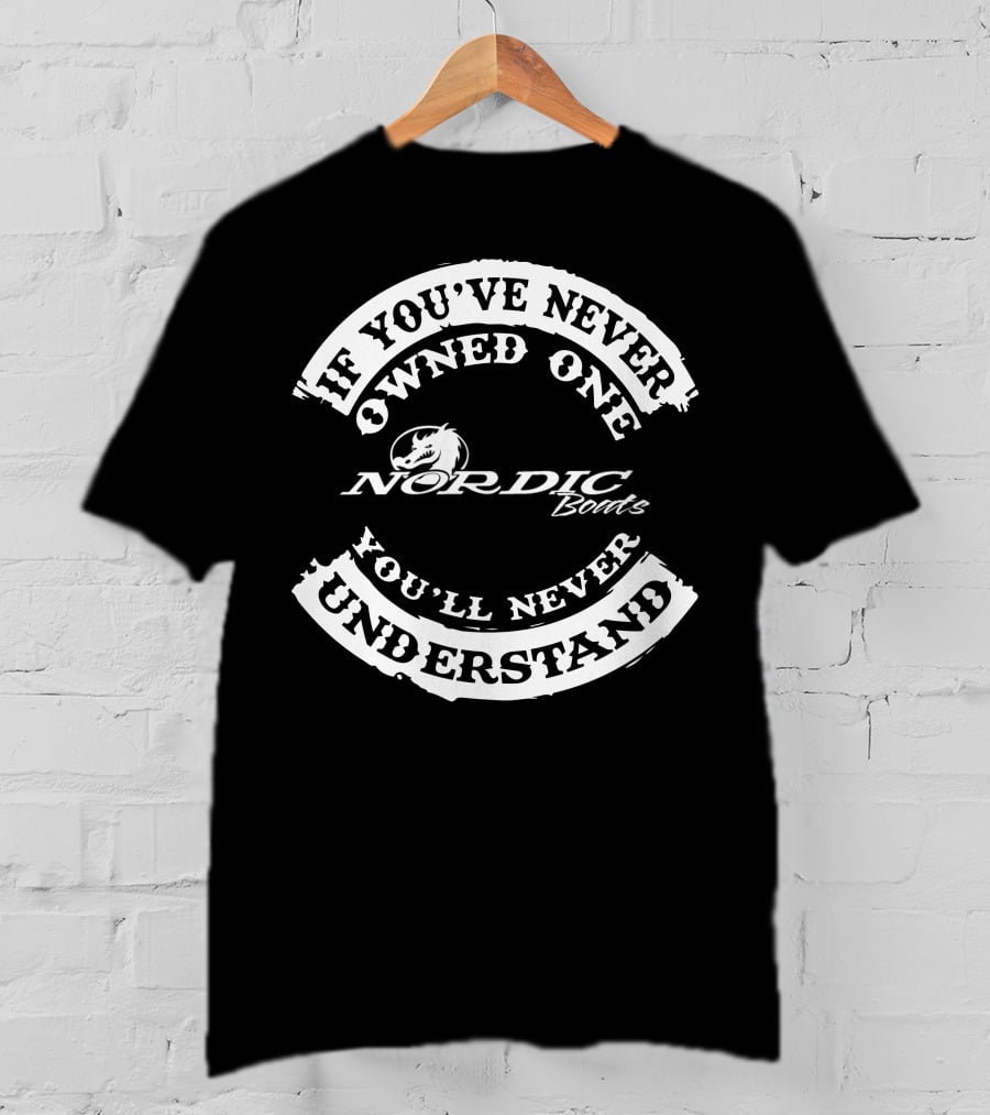 If You've Never Owned One Nordic Boats You'll Never Understand T-Shirt