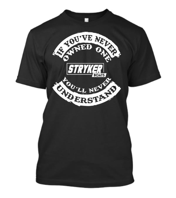 If You've Never Owned One You'll Never Understand Stryker Boats T-Shirt