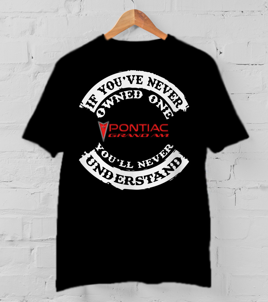 If You've Never Owned One Pontiac Grand Am You'll Never Understand T-Shirt