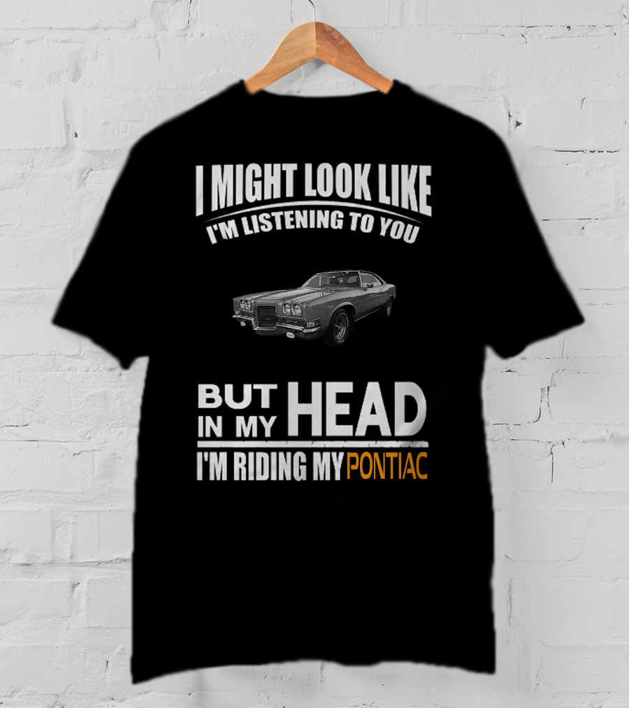 I Might Look Like I'm Listening But In My Head I'm Riding My Pontiac T-Shirt