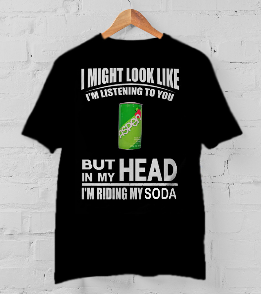 I Might Look Like I'm Listening Aspen Soda But In My Head I'm Riding My Soda T-Shirt