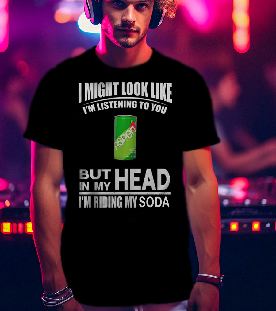 I Might Look Like I'm Listening Aspen Soda But In My Head I'm Riding My Soda T-Shirt