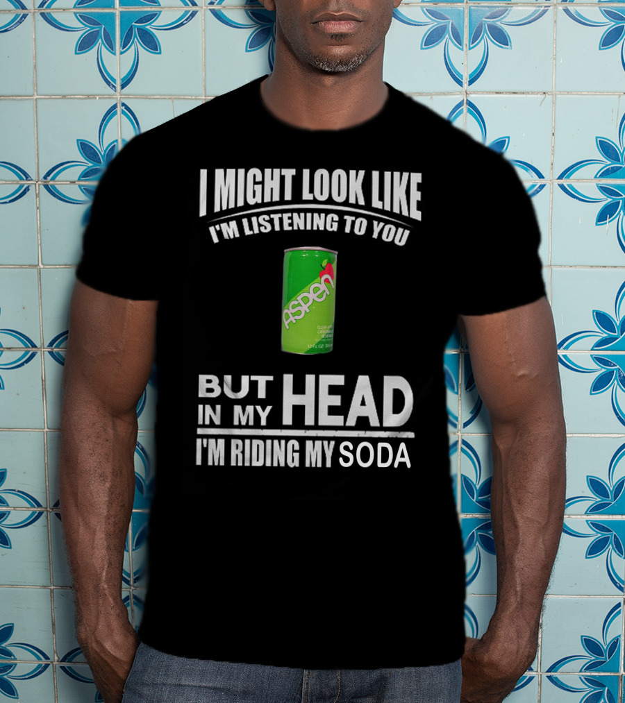 I Might Look Like I'm Listening Aspen Soda But In My Head I'm Riding My Soda T-Shirt