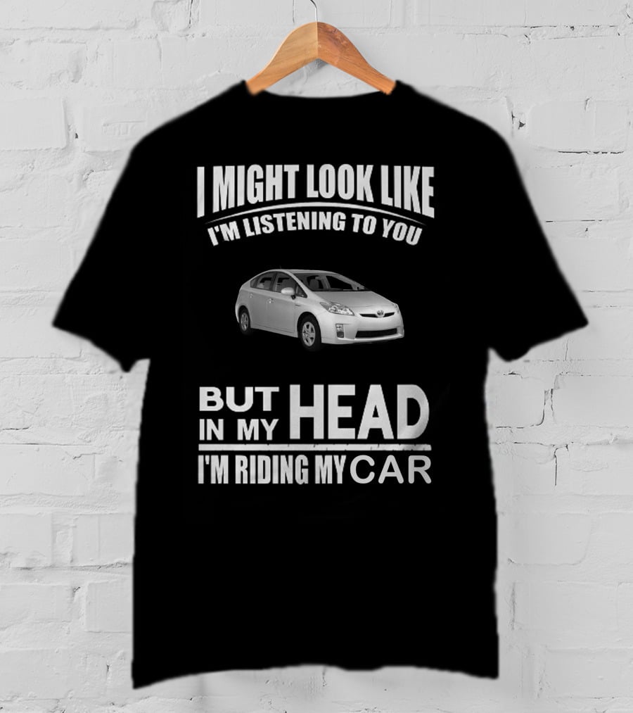 I Might Look Like I'm Listening Prius But In My Head I'm Riding My Car T-Shirt