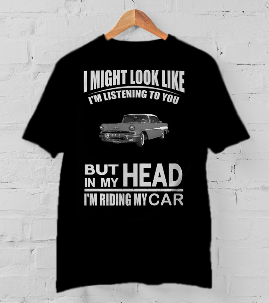 Pontiac 1957 I Might Look Like I'm Listening But In My Head I'm Riding My Car T-Shirt