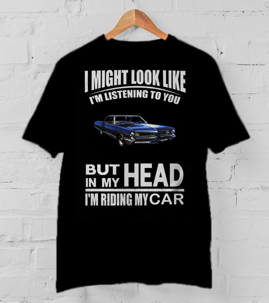 I Might Look Like I'm Listening Big Guns But In My Head I'm Riding My Car T-Shirt