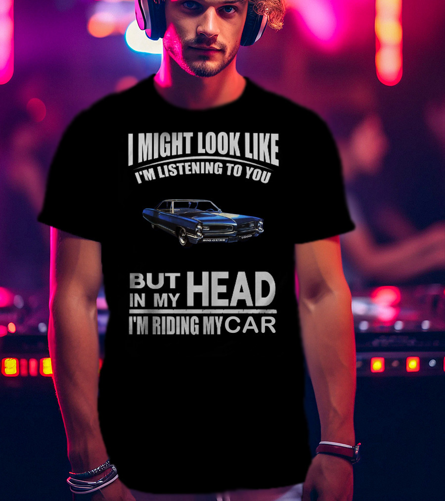 I Might Look Like I'm Listening Big Guns But In My Head I'm Riding My Car T-Shirt