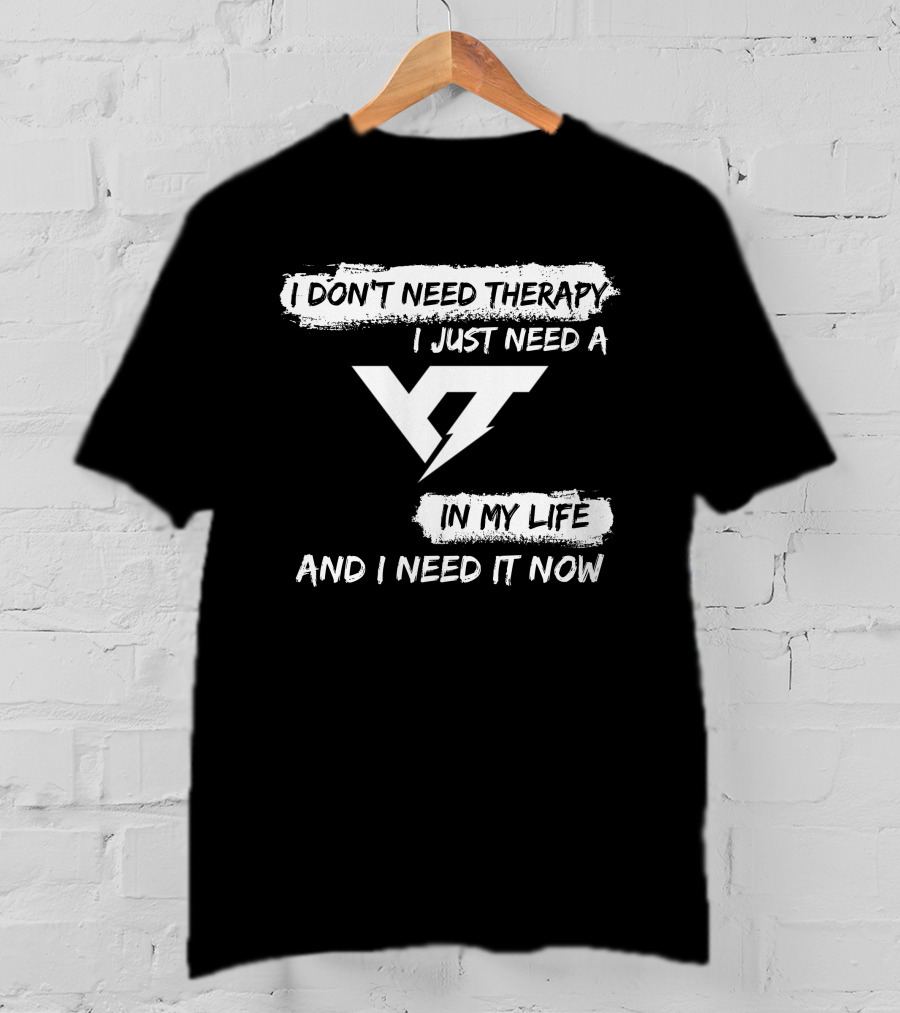 I Don't Need Therapy I Just Need A Yt IN My Life And I Need It Now T-Shirt