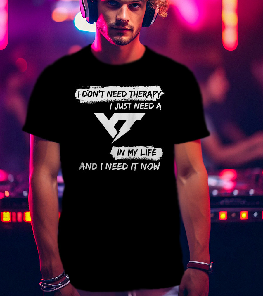 I Don't Need Therapy I Just Need A Yt IN My Life And I Need It Now T-Shirt
