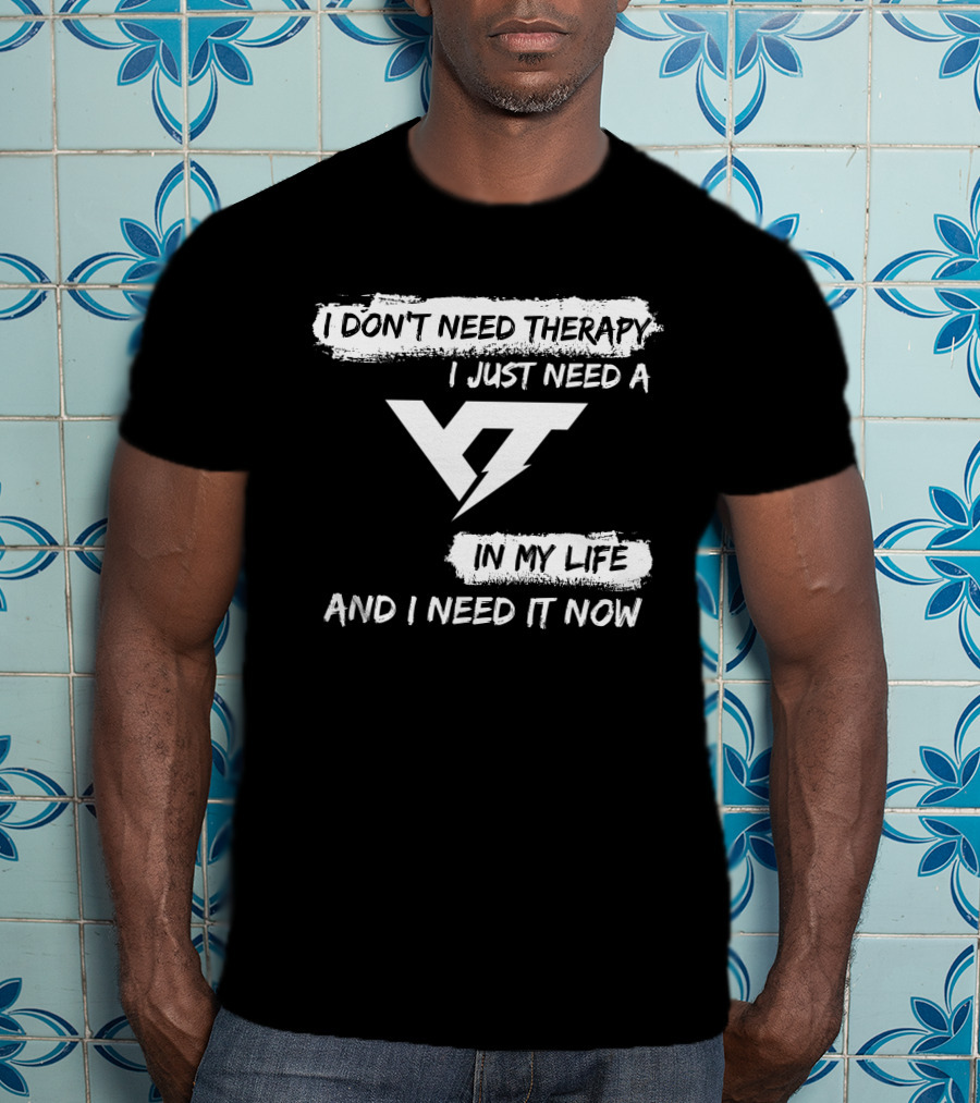 I Don't Need Therapy I Just Need A Yt IN My Life And I Need It Now T-Shirt