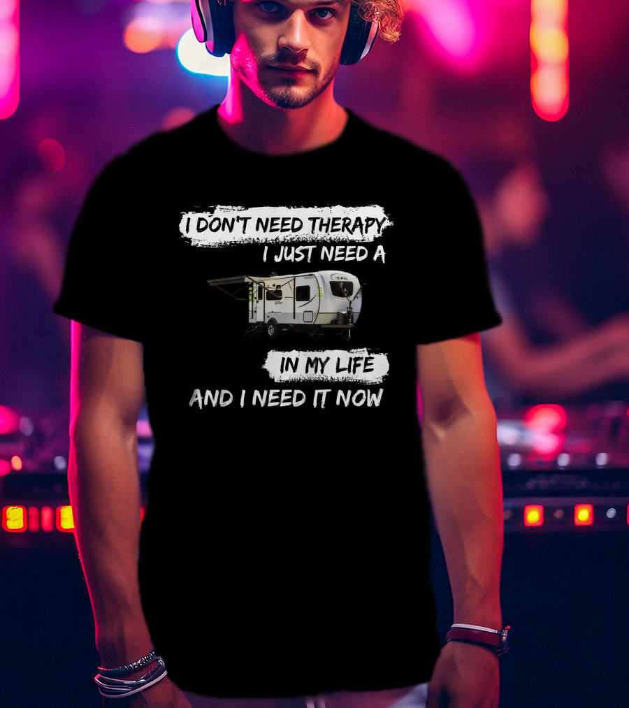 I Don't Need Therapy I Just Need A Camper In My Life And I Need It Now T-Shirt