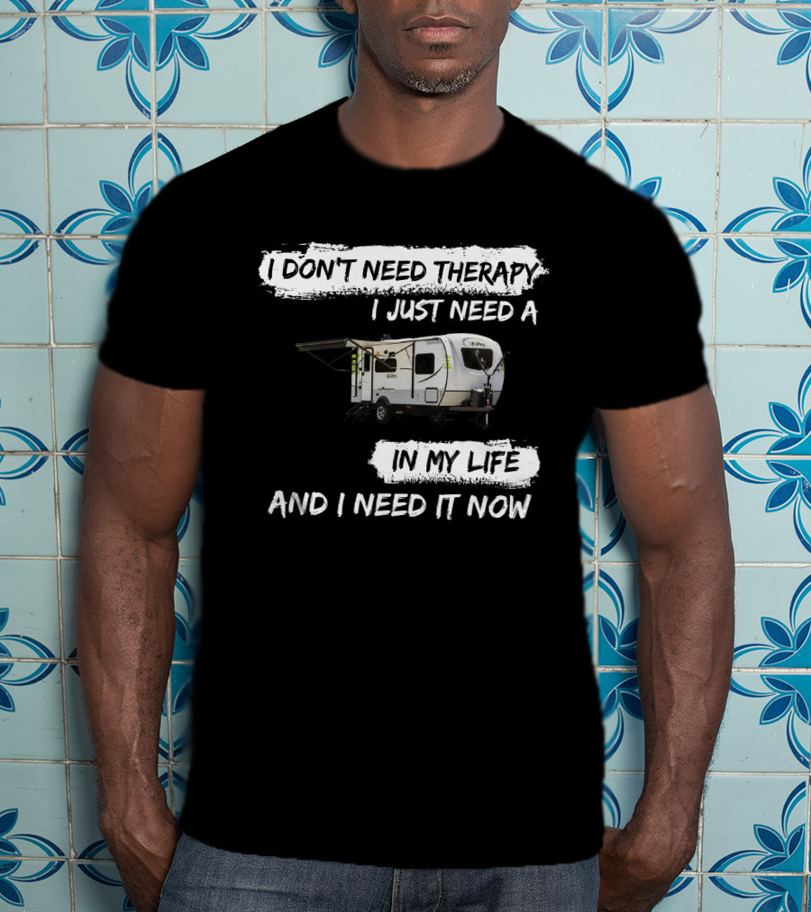 I Don't Need Therapy I Just Need A Camper In My Life And I Need It Now T-Shirt