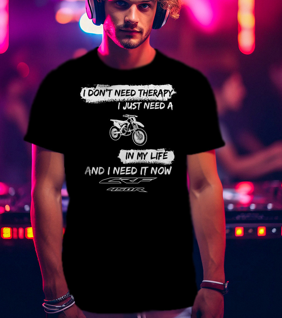 I Don't Need Therapy I Just Need A Honda CRF450R In My Life And I Need It Now T-Shirt