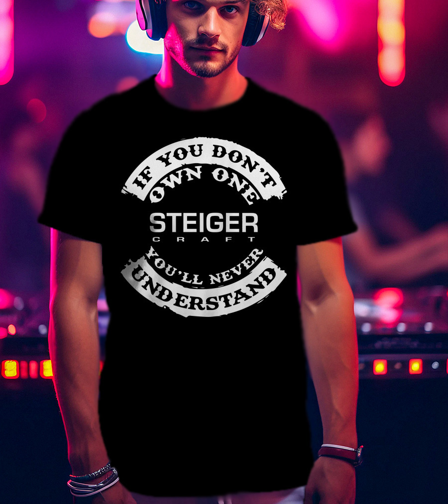 If You Don't Own One Steiger Craft You'll Never Understand T-Shirt