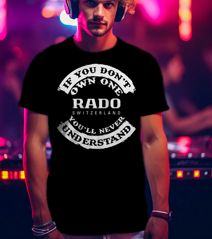 If You Don't Own One Rado Switzerland You'll Never Understand T-Shirt