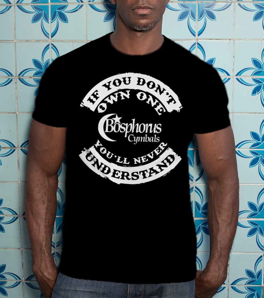 If You Don't Own One Bosphorus Cymbals You'll Never Understand T-Shirt