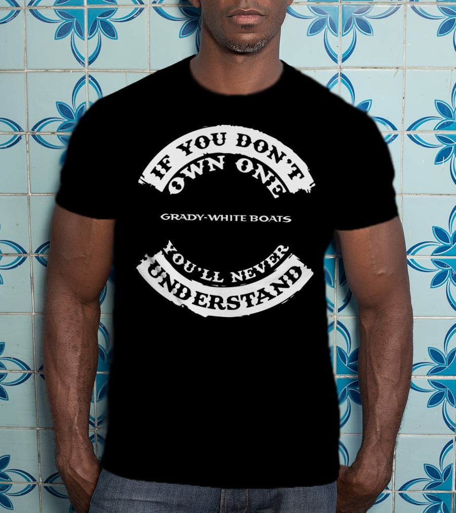 If You Don't Own One Grady-White Boats You'll Never Understand T-Shirt