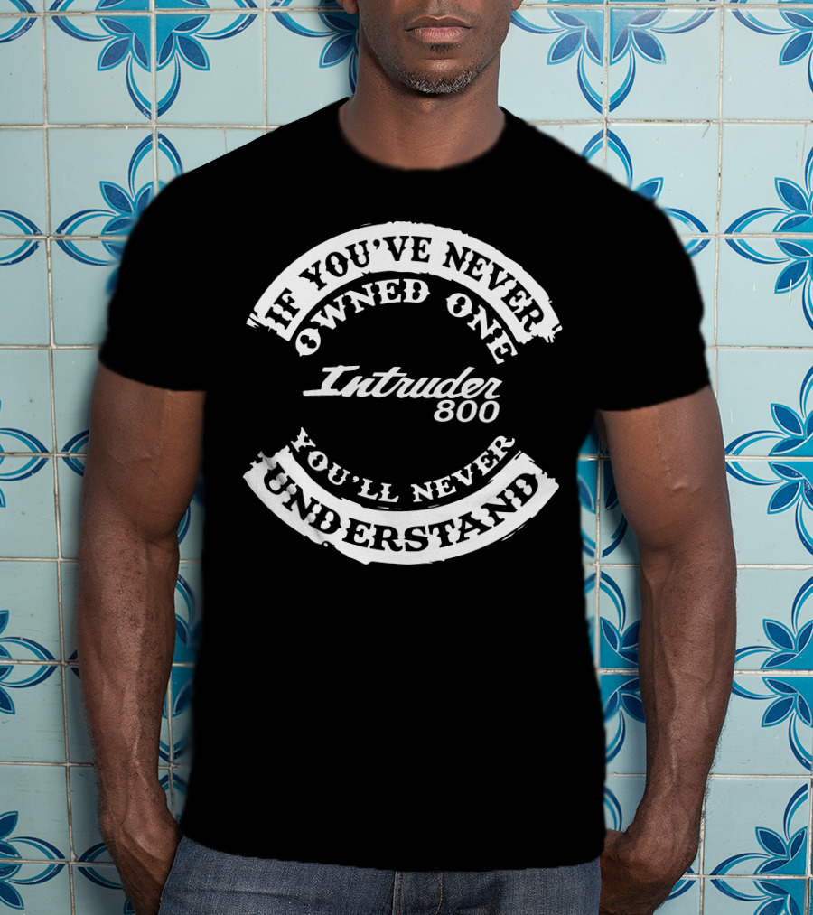 If You've Never Owned One Intruder 800 You'll Never Understand T-Shirt
