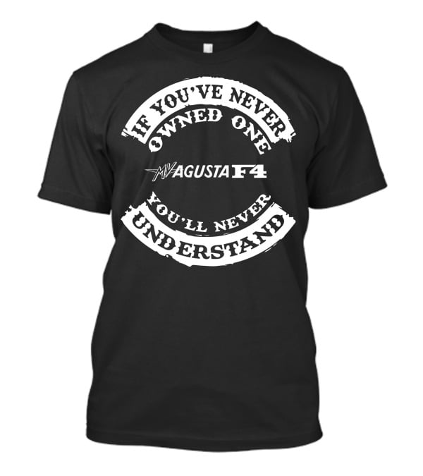 If You've Never Owned One You'll Never Understand MV Agusta F4 T-Shirt
