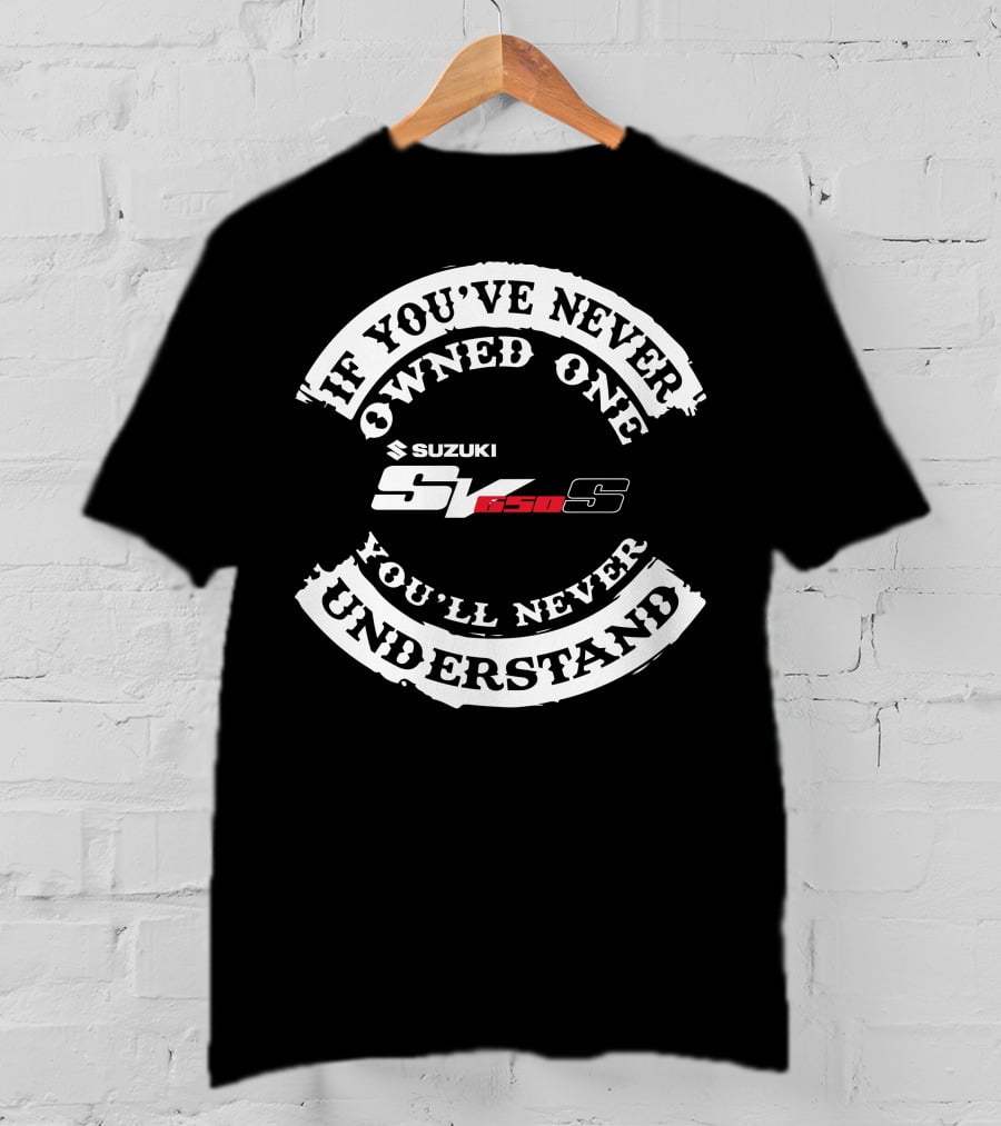 If You've Never Owned One You'll Never Understand Suzuki SV 650S T-Shirt