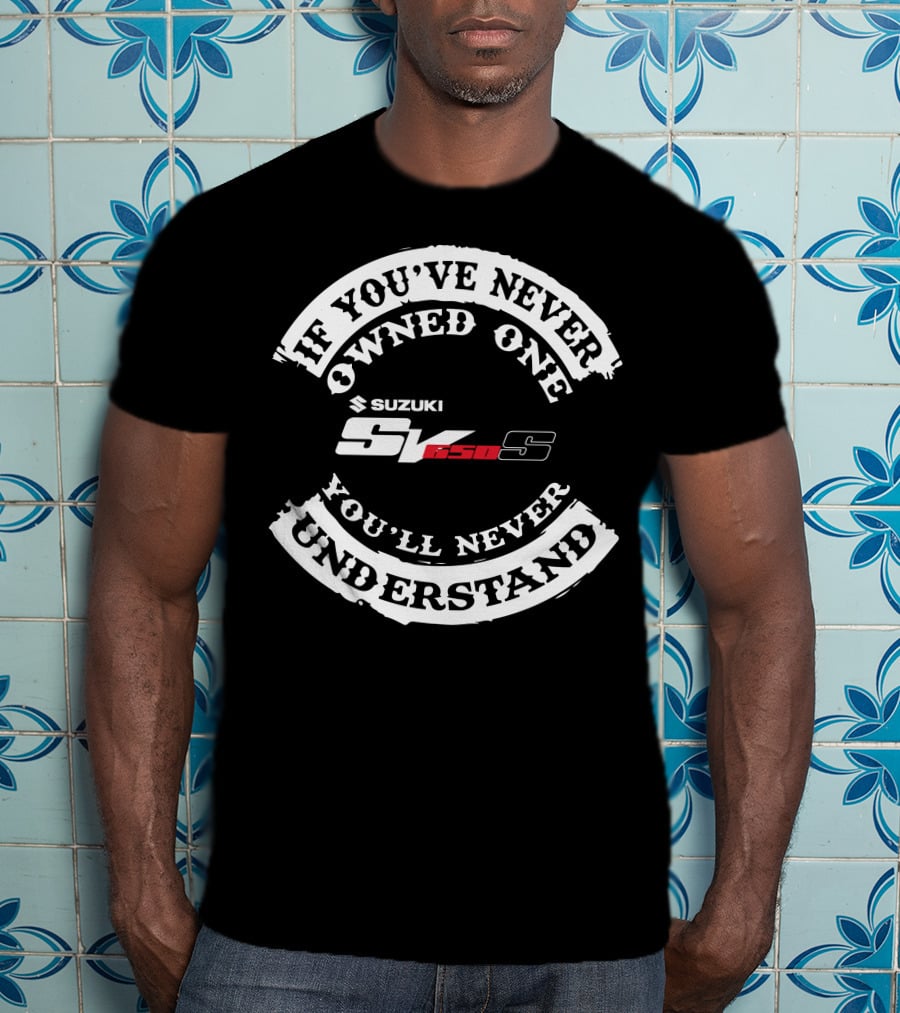 If You've Never Owned One You'll Never Understand Suzuki SV 650S T-Shirt