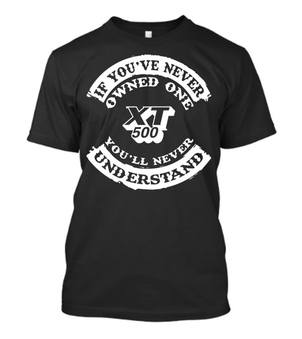 XT 500 If You've Never Owned One You'll Never Understand T-Shirt