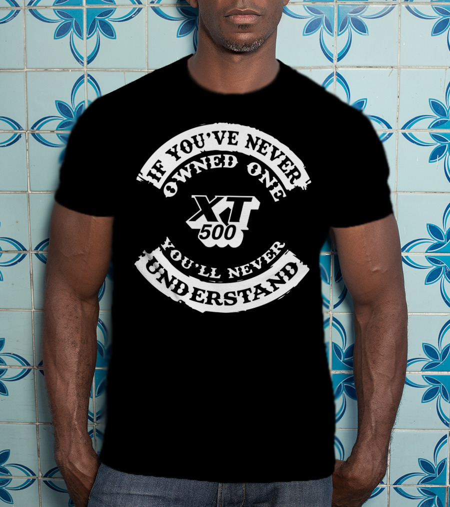 XT 500 If You've Never Owned One You'll Never Understand T-Shirt