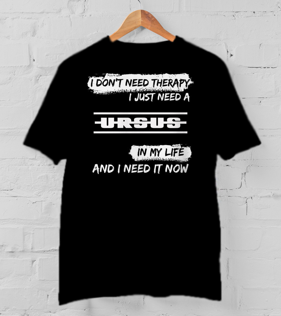 I Don't Need Therapy I Just Need A Ursus In My Life And I Need It Now T-Shirt