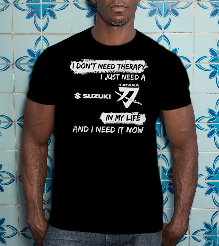 I Don't Need Therapy I Just Need A Suzuki Katana In My Life And I Need It Now T-Shirt