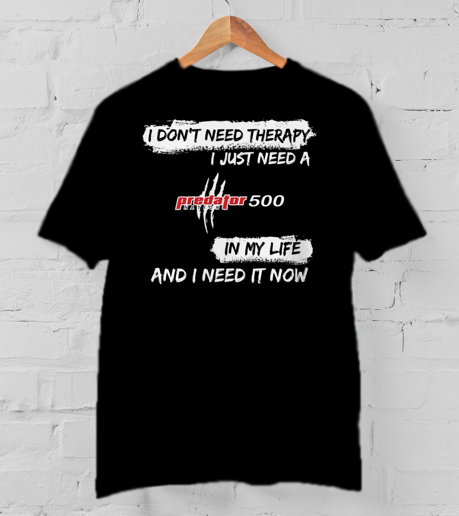 I Don't Need Therapy I Just Need A Predator 500 In My Life And I Need It Now T-Shirt